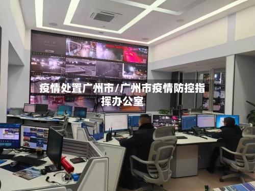 疫情处置广州市/广州市疫情防控指挥办公室-第2张图片