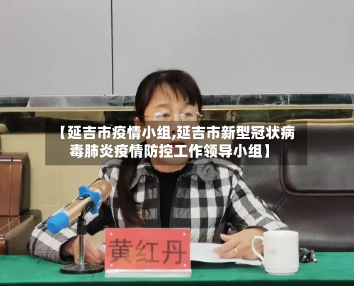 【延吉市疫情小组,延吉市新型冠状病毒肺炎疫情防控工作领导小组】-第2张图片