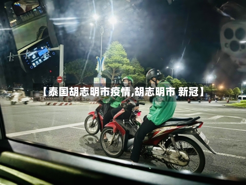 【泰国胡志明市疫情,胡志明市 新冠】-第1张图片