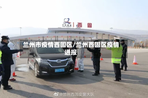 兰州市疫情西固区/兰州西固区疫情通报-第2张图片