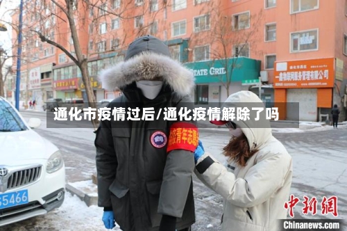 通化市疫情过后/通化疫情解除了吗
