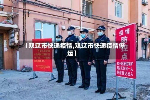 【双辽市快递疫情,双辽市快递疫情停运】-第3张图片