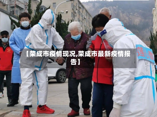 【荣成市疫情现况,荣成市最新疫情报告】