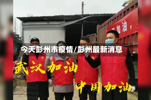 今天彭州市疫情/彭州最新消息-第3张图片