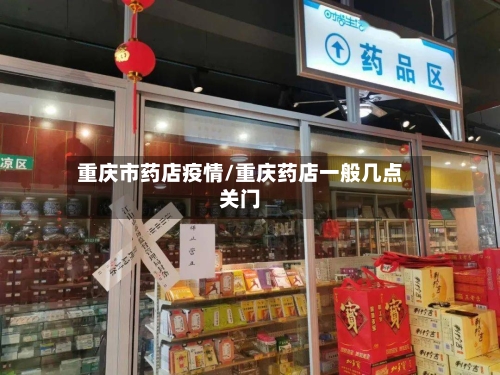 重庆市药店疫情/重庆药店一般几点关门