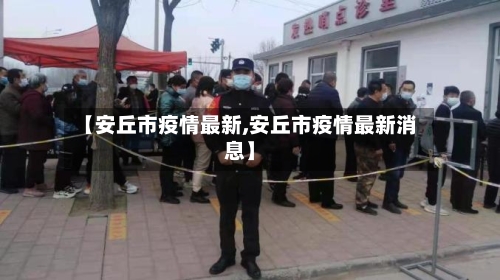 【安丘市疫情最新,安丘市疫情最新消息】-第1张图片