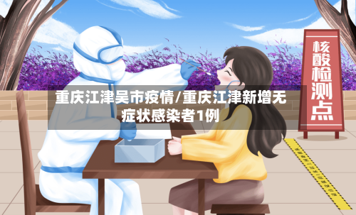 重庆江津吴市疫情/重庆江津新增无症状感染者1例