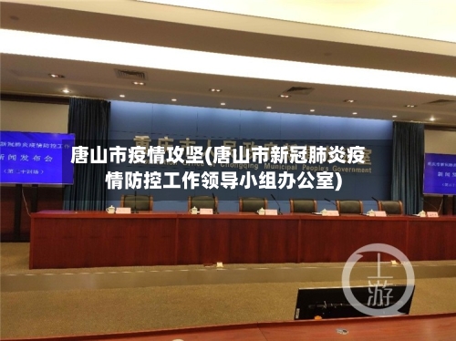 唐山市疫情攻坚(唐山市新冠肺炎疫情防控工作领导小组办公室)