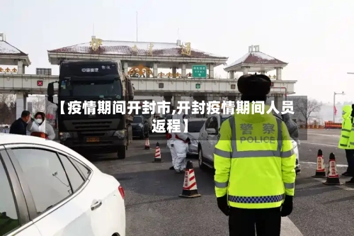 【疫情期间开封市,开封疫情期间人员返程】-第1张图片