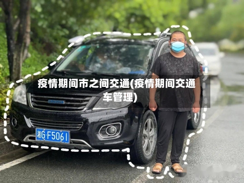 疫情期间市之间交通(疫情期间交通车管理)-第1张图片