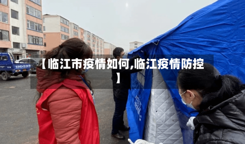 【临江市疫情如何,临江疫情防控】-第3张图片