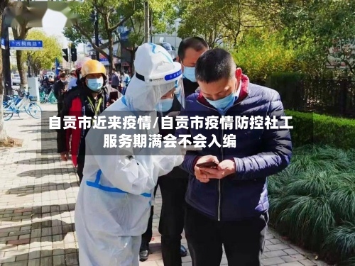 自贡市近来疫情/自贡市疫情防控社工服务期满会不会入编