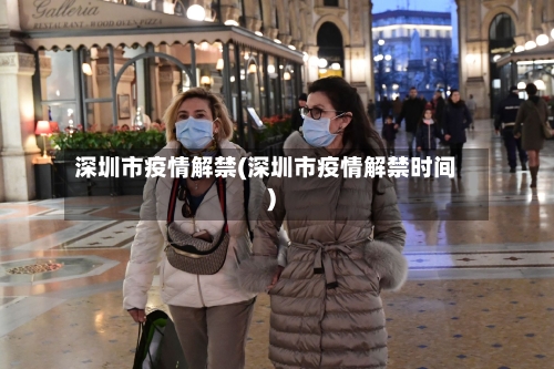 深圳市疫情解禁(深圳市疫情解禁时间)
