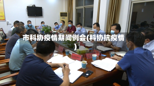 市科协疫情期间例会(科协抗疫情)-第2张图片