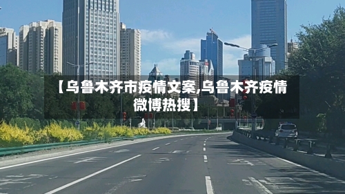 【乌鲁木齐市疫情文案,乌鲁木齐疫情微博热搜】-第2张图片
