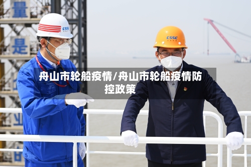 舟山市轮船疫情/舟山市轮船疫情防控政策-第1张图片