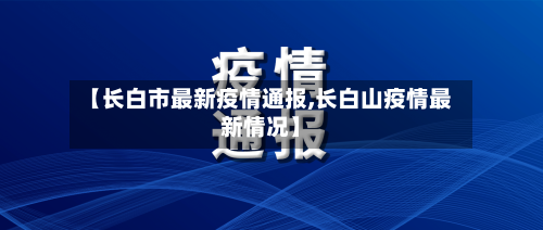 【长白市最新疫情通报,长白山疫情最新情况】-第1张图片