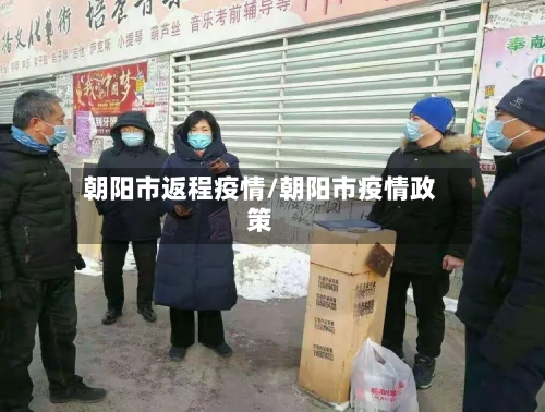 朝阳市返程疫情/朝阳市疫情政策-第2张图片