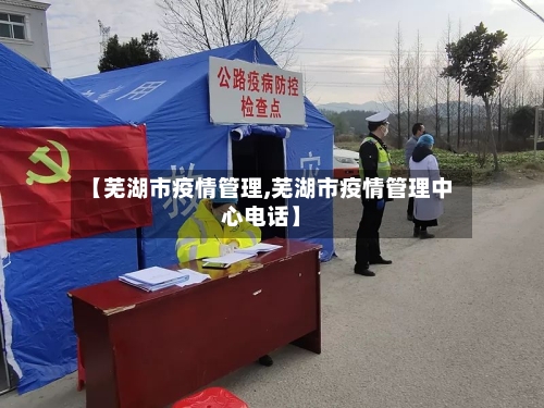 【芜湖市疫情管理,芜湖市疫情管理中心电话】-第3张图片