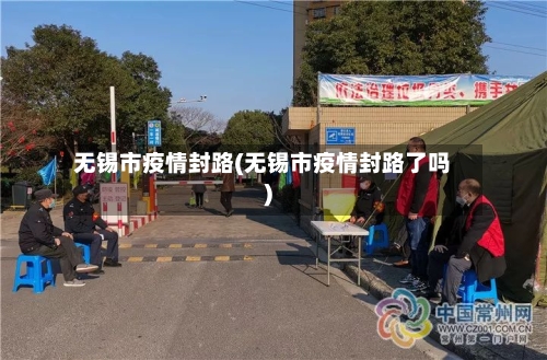 无锡市疫情封路(无锡市疫情封路了吗)-第1张图片