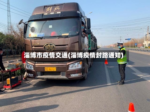 淄博市疫情交通(淄博疫情封路通知)-第1张图片