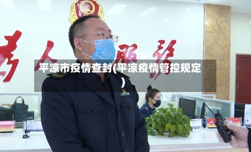 平凉市疫情查封(平凉疫情管控规定)-第1张图片
