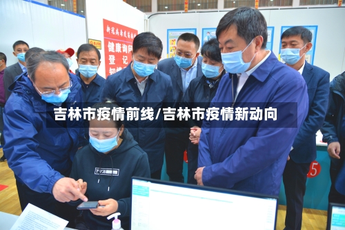 吉林市疫情前线/吉林市疫情新动向-第1张图片