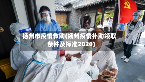 扬州市疫情救助(扬州疫情补助领取条件及标准2020)-第1张图片