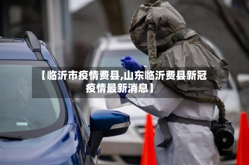 【临沂市疫情费县,山东临沂费县新冠疫情最新消息】-第1张图片