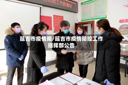 延吉市疫情局/延吉市疫情防控工作指挥部公告-第1张图片