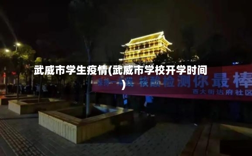 武威市学生疫情(武威市学校开学时间)-第1张图片