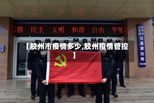 【胶州市疫情多少,胶州疫情管控】-第1张图片