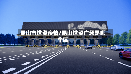 昆山市世贸疫情/昆山世贸广场是哪个区-第2张图片