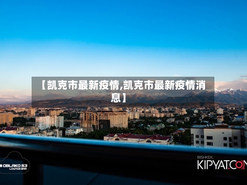 【凯克市最新疫情,凯克市最新疫情消息】-第1张图片