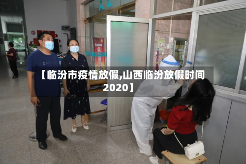 【临汾市疫情放假,山西临汾放假时间2020】-第1张图片