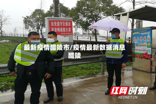 最新疫情醴陵市/疫情最新数据消息醴陵-第1张图片