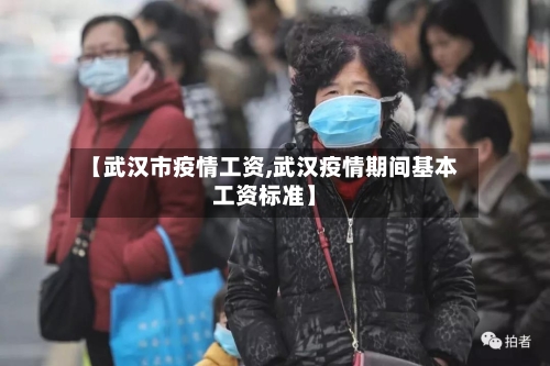 【武汉市疫情工资,武汉疫情期间基本工资标准】-第1张图片