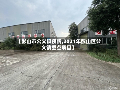 【彭山市公义镇疫情,2021年彭山区公义镇重点项目】-第2张图片