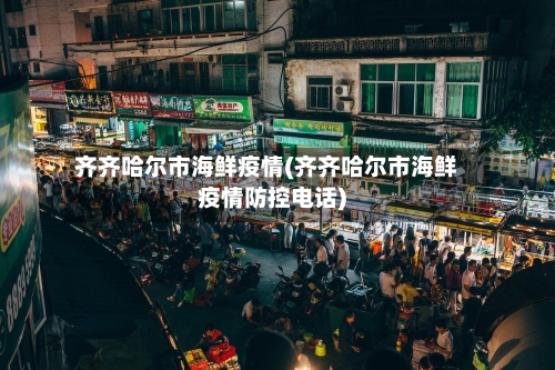 齐齐哈尔市海鲜疫情(齐齐哈尔市海鲜疫情防控电话)-第1张图片