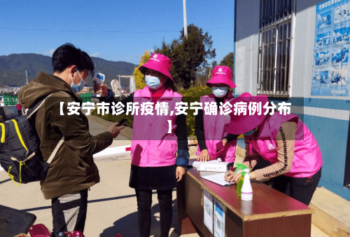 【安宁市诊所疫情,安宁确诊病例分布】-第1张图片