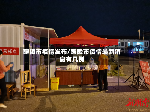 醴陵市疫情发布/醴陵市疫情最新消息有几例-第1张图片