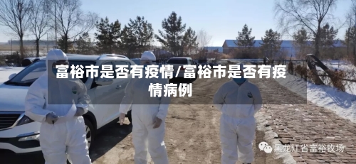 富裕市是否有疫情/富裕市是否有疫情病例-第1张图片
