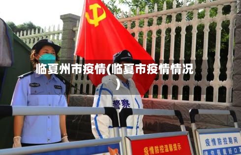 临夏州市疫情(临夏市疫情情况)-第1张图片