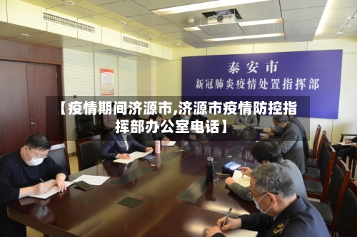 【疫情期间济源市,济源市疫情防控指挥部办公室电话】-第1张图片