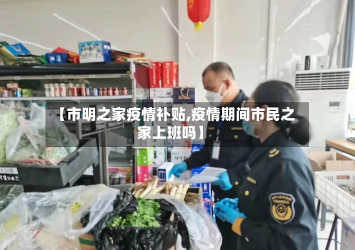 【市明之家疫情补贴,疫情期间市民之家上班吗】-第3张图片