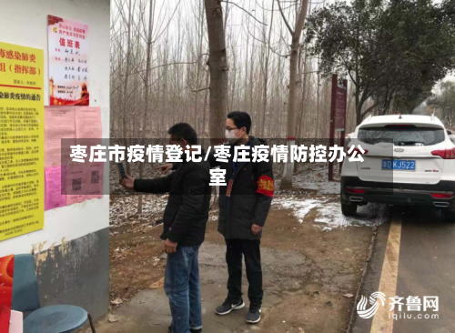 枣庄市疫情登记/枣庄疫情防控办公室-第2张图片