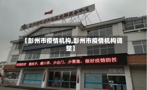 【彭州市疫情机构,彭州市疫情机构调整】-第1张图片