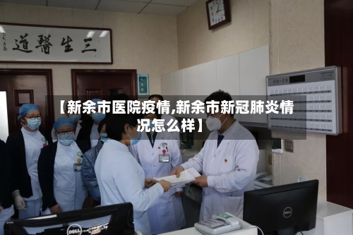 【新余市医院疫情,新余市新冠肺炎情况怎么样】-第1张图片