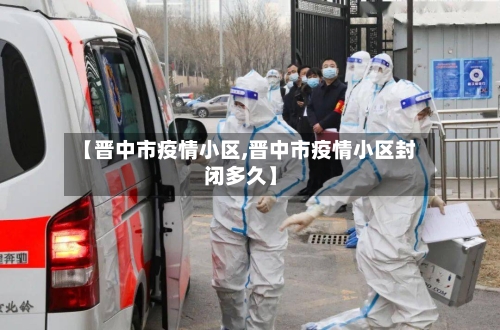 【晋中市疫情小区,晋中市疫情小区封闭多久】-第1张图片