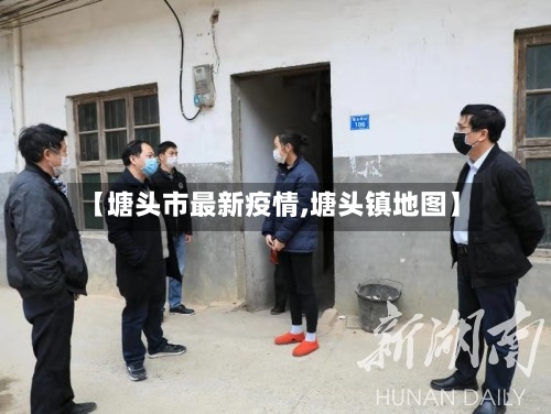 【塘头市最新疫情,塘头镇地图】-第1张图片